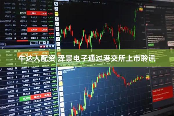 牛达人配资 泽景电子通过港交所上市聆讯