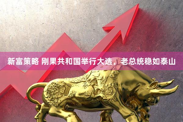 新富策略 刚果共和国举行大选，老总统稳如泰山