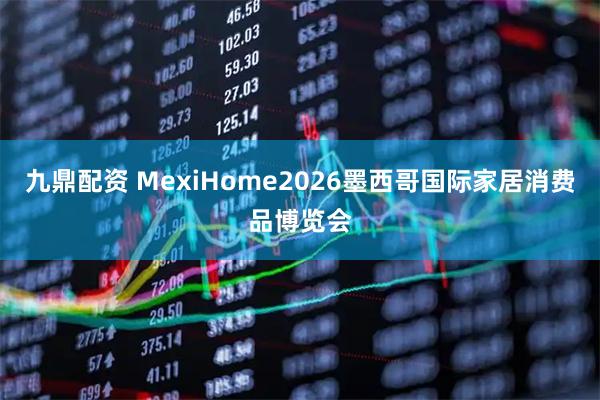 九鼎配资 MexiHome2026墨西哥国际家居消费品博览会