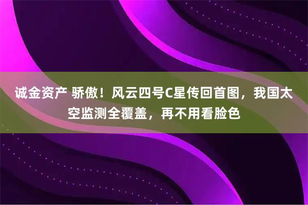 诚金资产 骄傲！风云四号C星传回首图，我国太空监测全覆盖，再不用看脸色