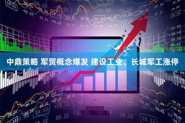 中鼎策略 军贸概念爆发 建设工业、长城军工涨停