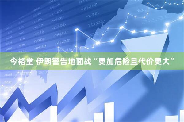 今裕堂 伊朗警告地面战“更加危险且代价更大”