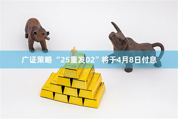 广证策略 “25重发02”将于4月8日付息