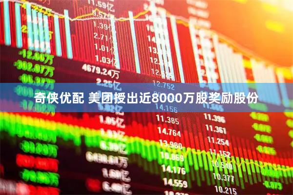 奇侠优配 美团授出近8000万股奖励股份
