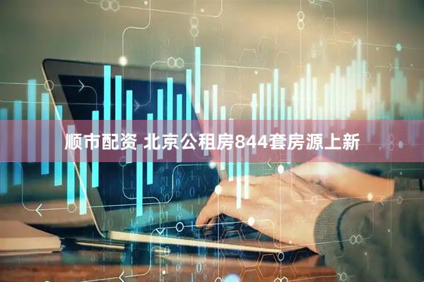 顺市配资 北京公租房844套房源上新
