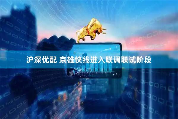 沪深优配 京雄快线进入联调联试阶段