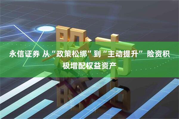永信证券 从“政策松绑”到“主动提升” 险资积极增配权益资产