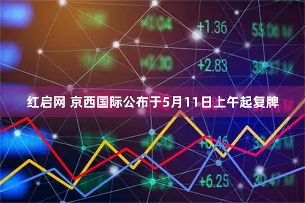 红启网 京西国际公布于5月11日上午起复牌