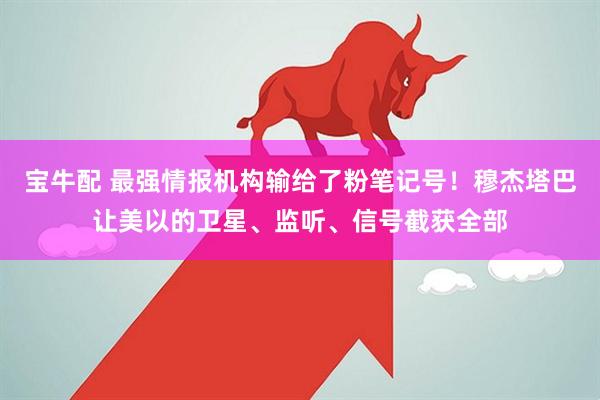宝牛配 最强情报机构输给了粉笔记号！穆杰塔巴让美以的卫星、监听、信号截获全部
