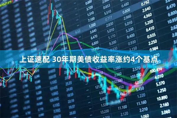 上证速配 30年期美债收益率涨约4个基点