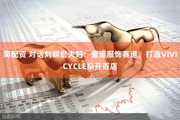 简配资 对话刘畊宏夫妇：重返服饰赛道，打造VIVICYCLE拟开百店