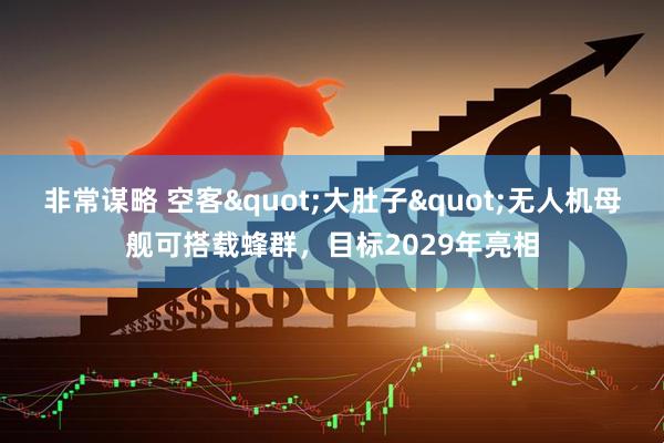 非常谋略 空客"大肚子"无人机母舰可搭载蜂群,目标2029年亮相