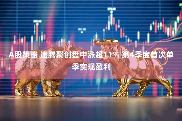 A股策略 速腾聚创盘中涨超11% 第4季度首次单季实现盈利
