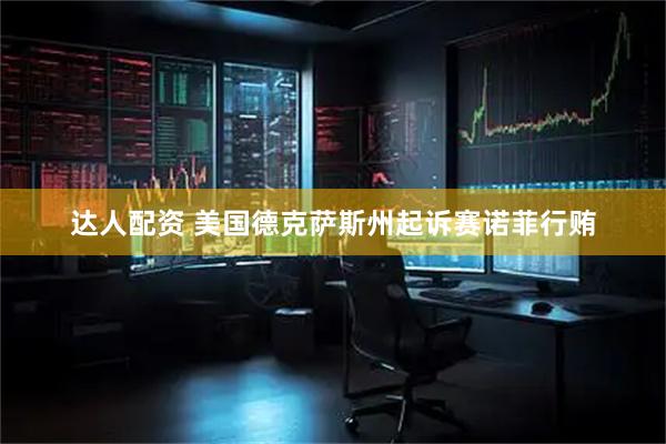 达人配资 美国德克萨斯州起诉赛诺菲行贿