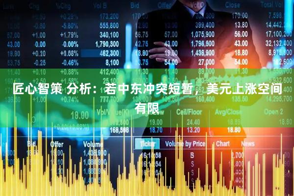 匠心智策 分析：若中东冲突短暂，美元上涨空间有限