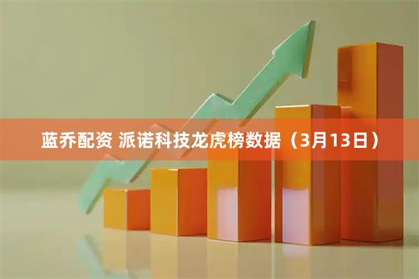 蓝乔配资 派诺科技龙虎榜数据（3月13日）