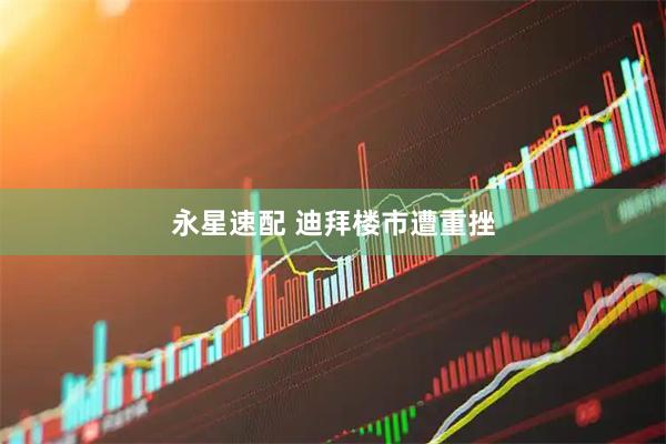 永星速配 迪拜楼市遭重挫