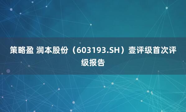 策略盈 润本股份（603193.SH）壹评级首次评级报告