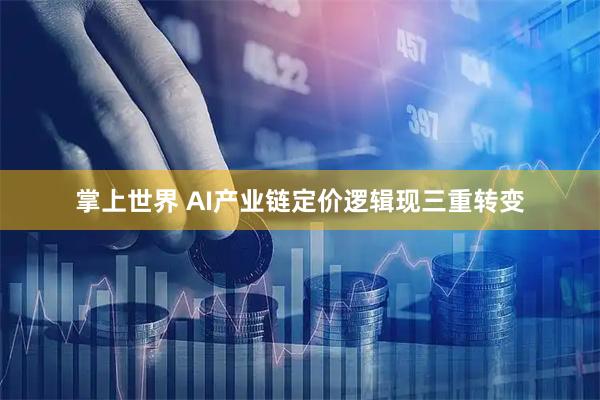 掌上世界 AI产业链定价逻辑现三重转变