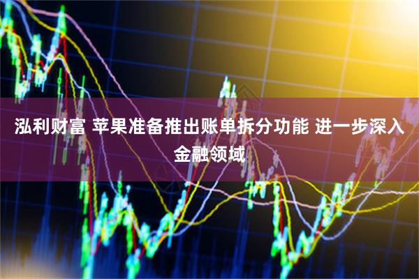 泓利财富 苹果准备推出账单拆分功能 进一步深入金融领域