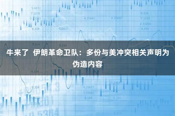 牛来了  伊朗革命卫队：多份与美冲突相关声明为伪造内容