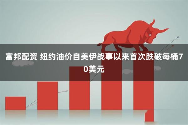 富邦配资 纽约油价自美伊战事以来首次跌破每桶70美元