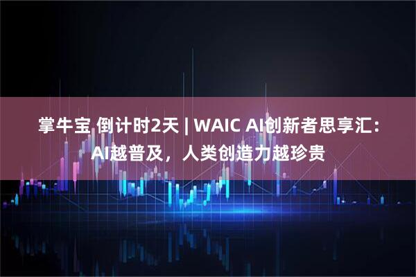掌牛宝 倒计时2天 | WAIC AI创新者思享汇：AI越普及，人类创造力越珍贵